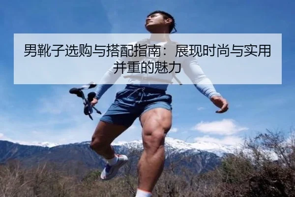 男靴子选购与搭配指南：展现时尚与实用并重的魅力