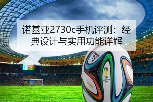诺基亚2730c手机评测：经典设计与实用功能详解