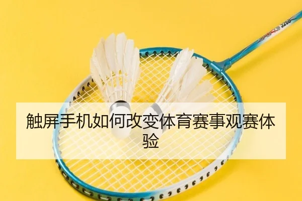 触屏手机如何改变体育赛事观赛体验