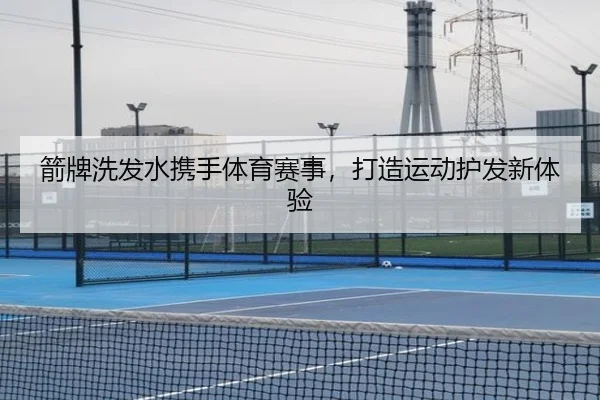箭牌洗发水携手体育赛事，打造运动护发新体验