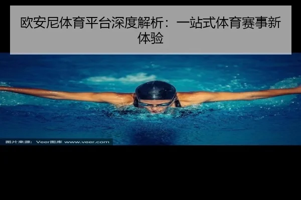 欧安尼体育平台深度解析：一站式体育赛事新体验