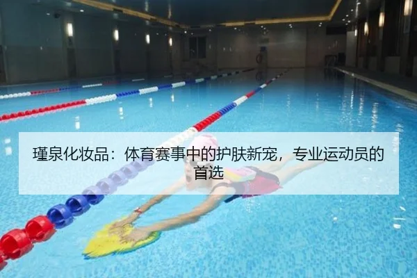 瑾泉化妆品：体育赛事中的护肤新宠，专业运动员的首选