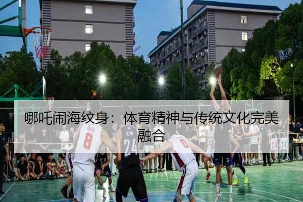 哪吒闹海纹身：体育精神与传统文化完美融合